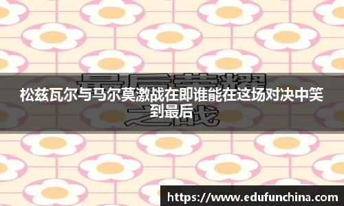 松兹瓦尔与马尔莫激战在即谁能在这场对决中笑到最后