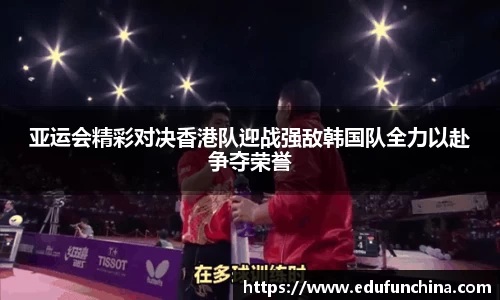 亚运会精彩对决香港队迎战强敌韩国队全力以赴争夺荣誉